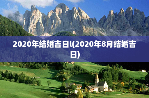 2020年结婚吉日l(2020年8月结婚吉日)第1张-八字查询