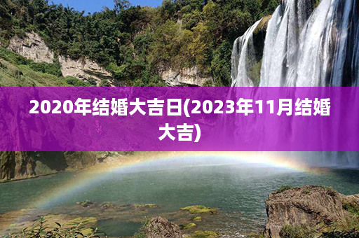 2020年结婚大吉日(2023年11月结婚大吉)第1张-八字查询