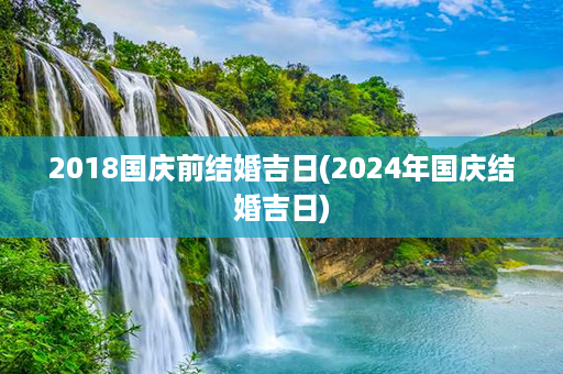 2018国庆前结婚吉日(2024年国庆结婚吉日)第1张-八字查询