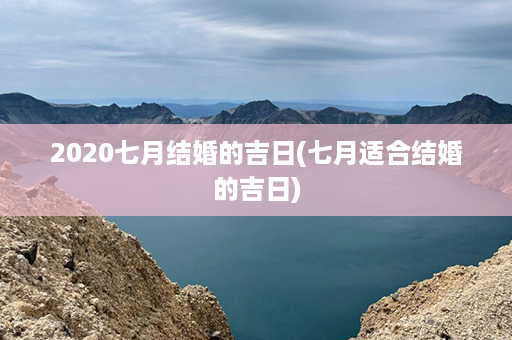 2020七月结婚的吉日(七月适合结婚的吉日)第1张-八字查询