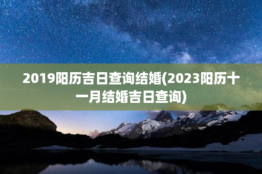 2019阳历吉日查询结婚(2023阳历十一月结婚吉日查询)第1张-八字查询