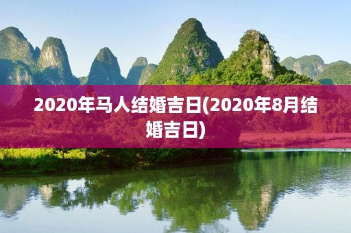 2020年马人结婚吉日(2020年8月结婚吉日)第1张-八字查询