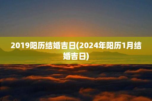 2019阳历结婚吉日(2024年阳历1月结婚吉日)第1张-八字查询