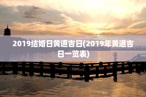 2019结婚日黄道吉日(2019年黄道吉日一览表)第1张-八字查询