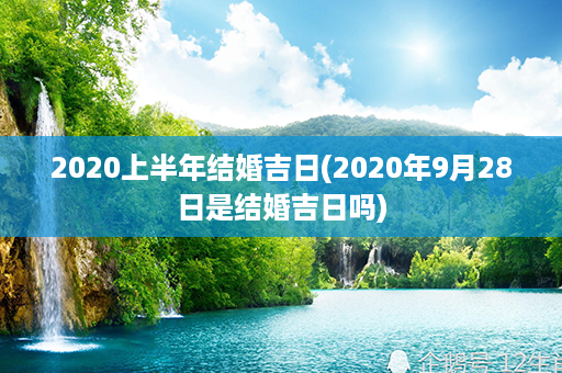 2020上半年结婚吉日(2020年9月28日是结婚吉日吗)第1张-八字查询