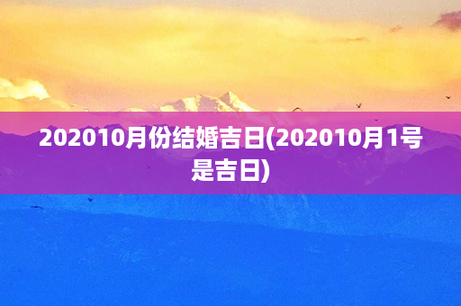 202010月份结婚吉日(202010月1号是吉日)第1张-八字查询