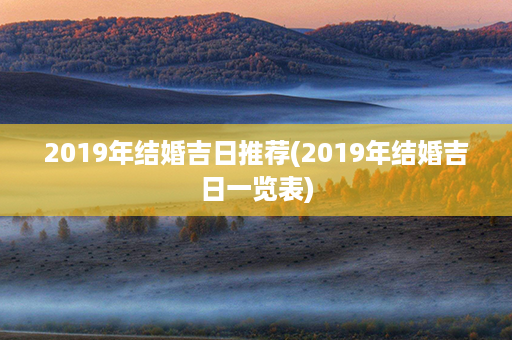 2019年结婚吉日推荐(2019年结婚吉日一览表)第1张-八字查询