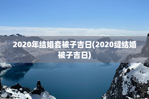 2020年结婚套被子吉日(2020缝结婚被子吉日)第1张-八字查询