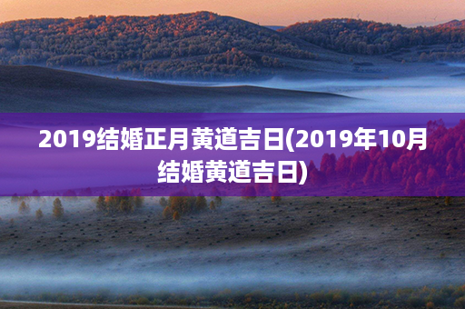 2019结婚正月黄道吉日(2019年10月结婚黄道吉日)第1张-八字查询