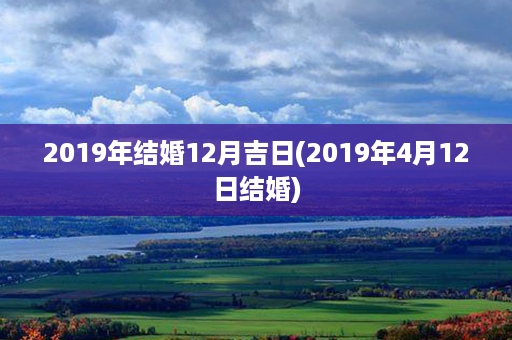 2019年结婚12月吉日(2019年4月12日结婚)第1张-八字查询