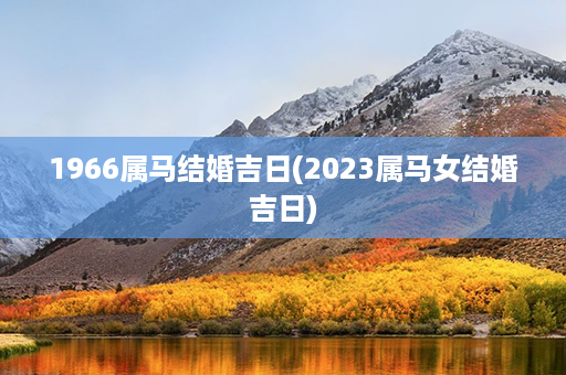 1966属马结婚吉日(2023属马女结婚吉日)第1张-八字查询