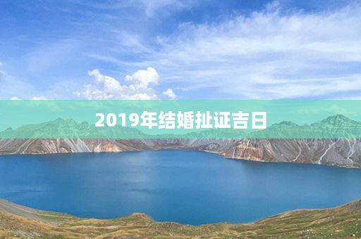 2019年结婚扯证吉日第1张-八字查询