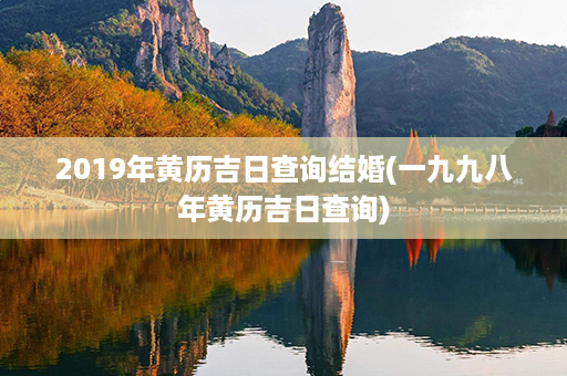 2019年黄历吉日查询结婚(一九九八年黄历吉日查询)第1张-八字查询