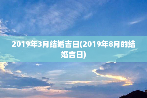 2019年3月结婚吉日(2019年8月的结婚吉日)第1张-八字查询