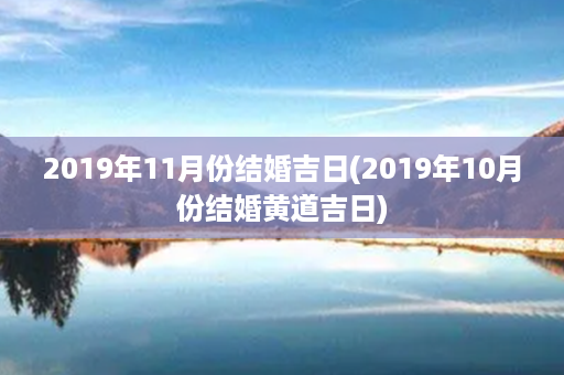 2019年11月份结婚吉日(2019年10月份结婚黄道吉日)第1张-八字查询