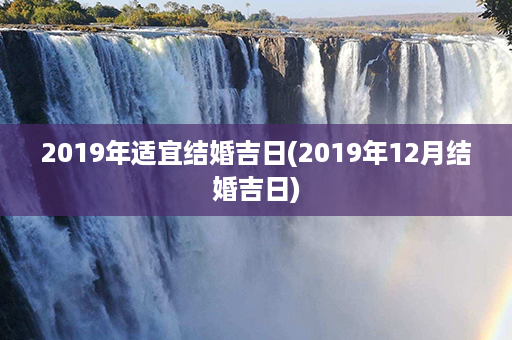 2019年适宜结婚吉日(2019年12月结婚吉日)第1张-八字查询