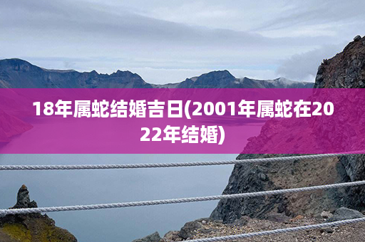 18年属蛇结婚吉日(2001年属蛇在2022年结婚)第1张-八字查询