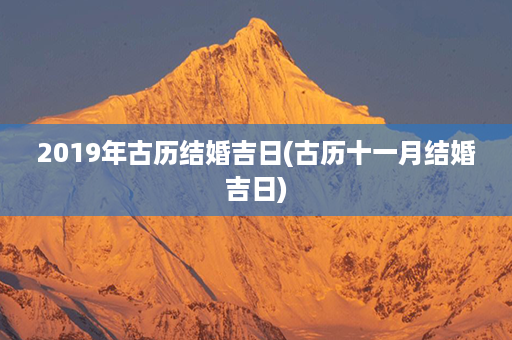 2019年古历结婚吉日(古历十一月结婚吉日)第1张-八字查询