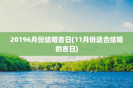 20196月份结婚吉日(11月份适合结婚的吉日)第1张-八字查询