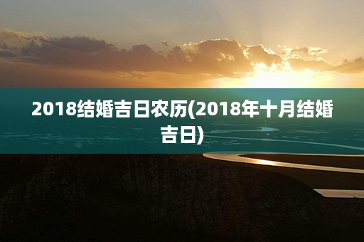 2018结婚吉日农历(2018年十月结婚吉日)第1张-八字查询