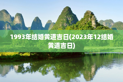 1993年结婚黄道吉日(2023年12结婚黄道吉日)第1张-八字查询