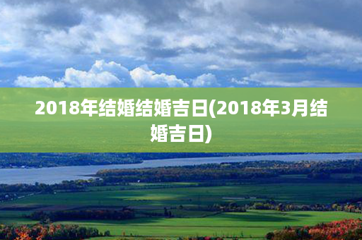 2018年结婚结婚吉日(2018年3月结婚吉日)第1张-八字查询