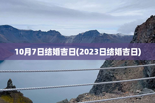 10月7日结婚吉日(2023日结婚吉日)第1张-八字查询