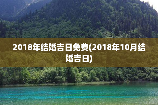 2018年结婚吉日免费(2018年10月结婚吉日)第1张-八字查询