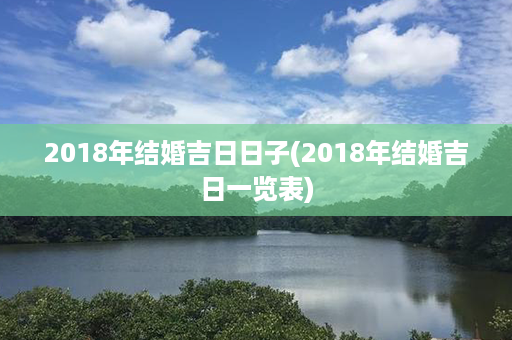 2018年结婚吉日日子(2018年结婚吉日一览表)第1张-八字查询