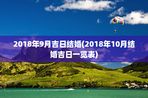 2018年9月吉日结婚(2018年10月结婚吉日一览表)第1张-八字查询