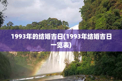 1993年的结婚吉日(1993年结婚吉日一览表)第1张-八字查询