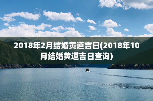 2018年2月结婚黄道吉日(2018年10月结婚黄道吉日查询)第1张-八字查询