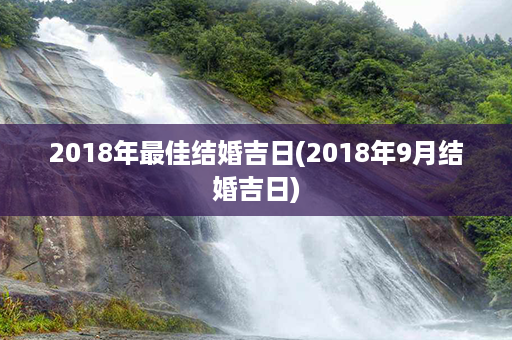 2018年最佳结婚吉日(2018年9月结婚吉日)第1张-八字查询