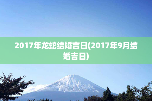 2017年龙蛇结婚吉日(2017年9月结婚吉日)第1张-八字查询