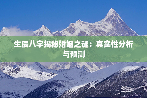 生辰八字揭秘婚姻之谜：真实性分析与预测第1张-八字查询