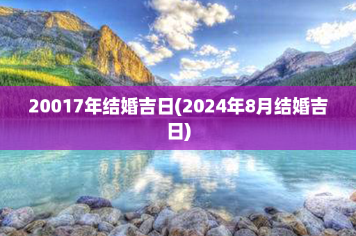 20017年结婚吉日(2024年8月结婚吉日)第1张-八字查询