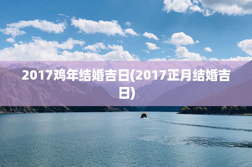 2017鸡年结婚吉日(2017正月结婚吉日)第1张-八字查询