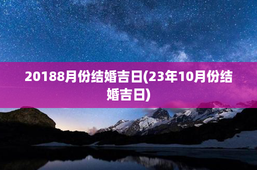 20188月份结婚吉日(23年10月份结婚吉日)第1张-八字查询