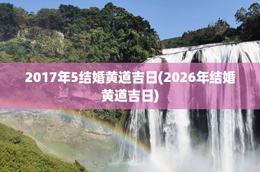 2017年5结婚黄道吉日(2026年结婚黄道吉日)第1张-八字查询