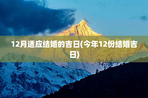 12月适应结婚的吉日(今年12份结婚吉日)第1张-八字查询