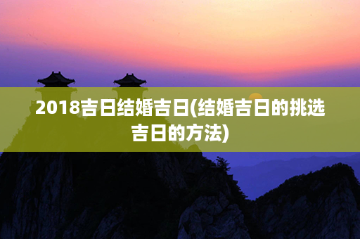 2018吉日结婚吉日(结婚吉日的挑选吉日的方法)第1张-八字查询