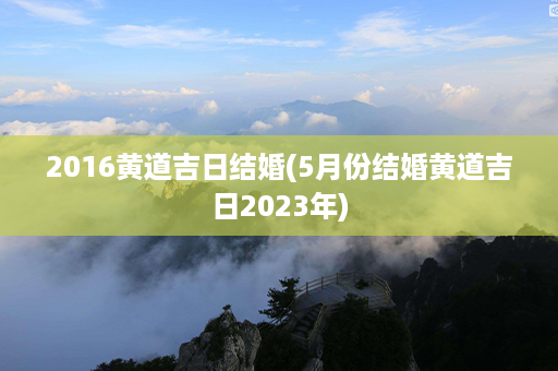 2016黄道吉日结婚(5月份结婚黄道吉日2023年)第1张-八字查询