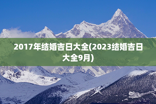 2017年结婚吉日大全(2023结婚吉日大全9月)第1张-八字查询