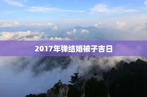 2017年弹结婚被子吉日第1张-八字查询