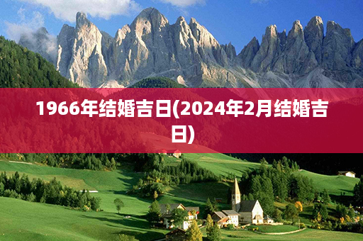 1966年结婚吉日(2024年2月结婚吉日)第1张-八字查询