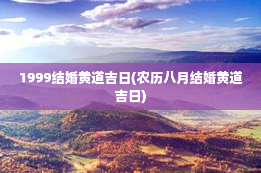 1999结婚黄道吉日(农历八月结婚黄道吉日)第1张-八字查询