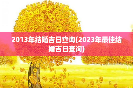 2013年结婚吉日查询(2023年最佳结婚吉日查询)第1张-八字查询