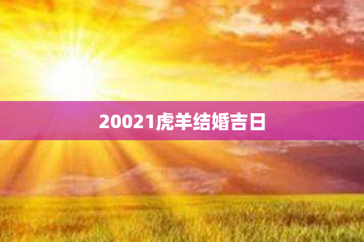 20021虎羊结婚吉日第1张-八字查询