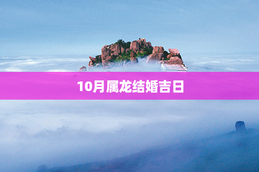 10月属龙结婚吉日第1张-八字查询