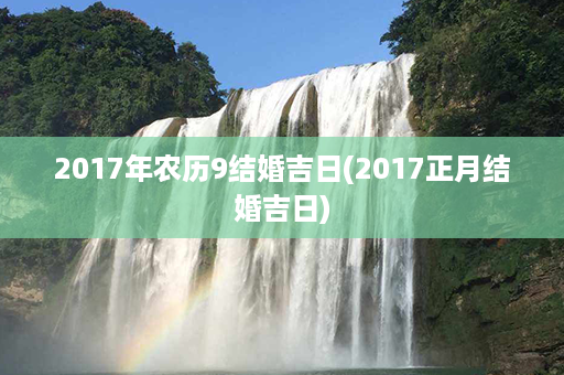 2017年农历9结婚吉日(2017正月结婚吉日)第1张-八字查询